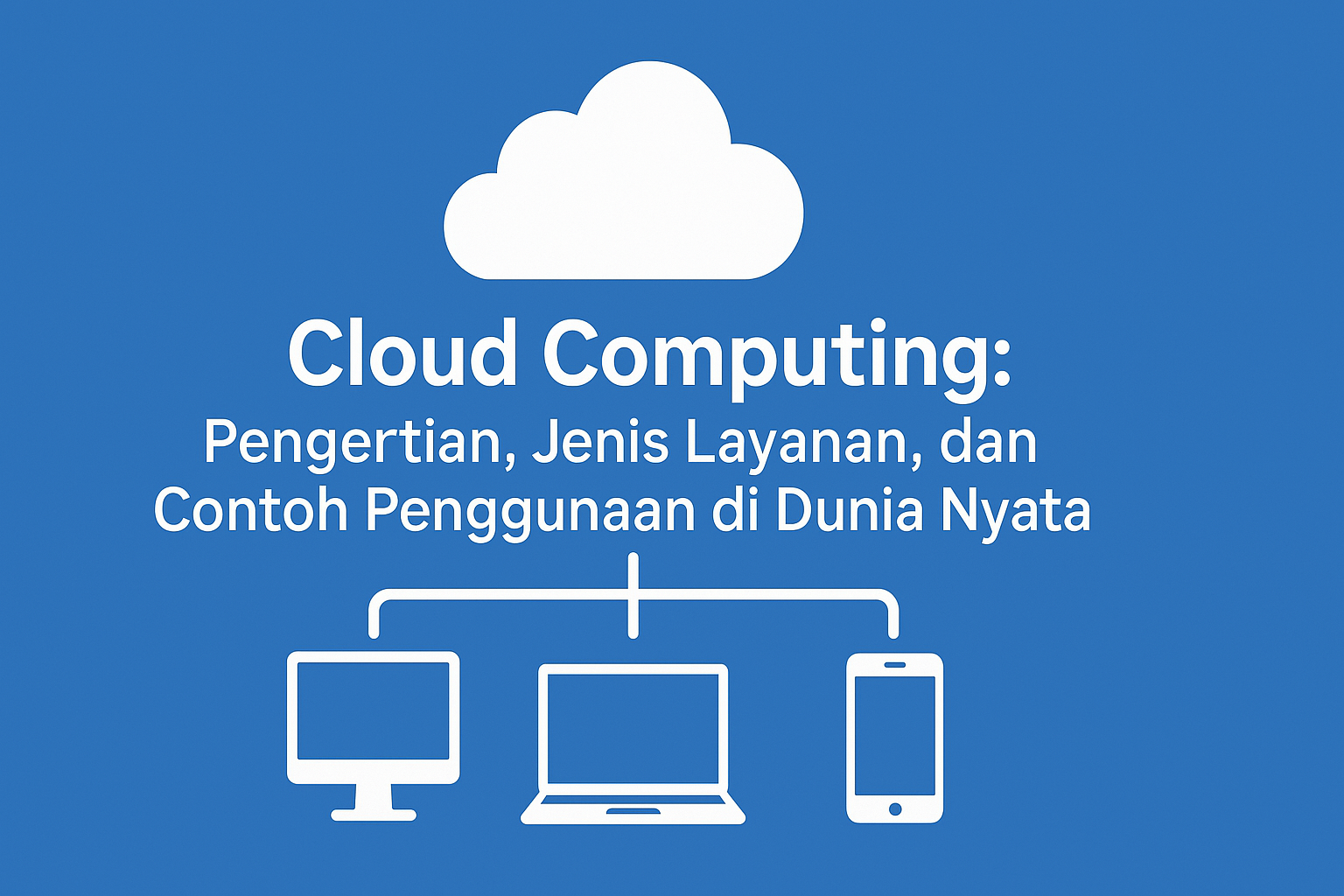 Cloud Computing: Pengertian dan 4 Jenis Layanan Cloud Computing yang Harus Kamu Tahu
