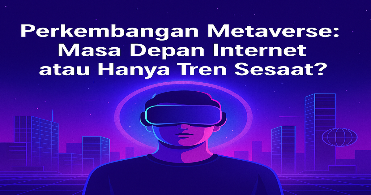 Perkembangan Metaverse 2025: Masa Depan Internet atau Hanya Tren Sesaat?